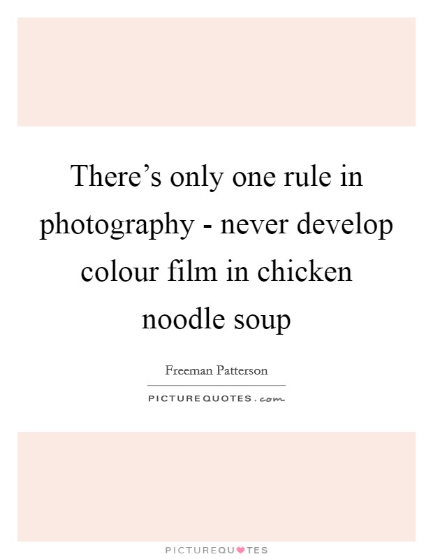 There's only one rule in photography - never develop colour film in chicken noodle soup Picture Quote #1