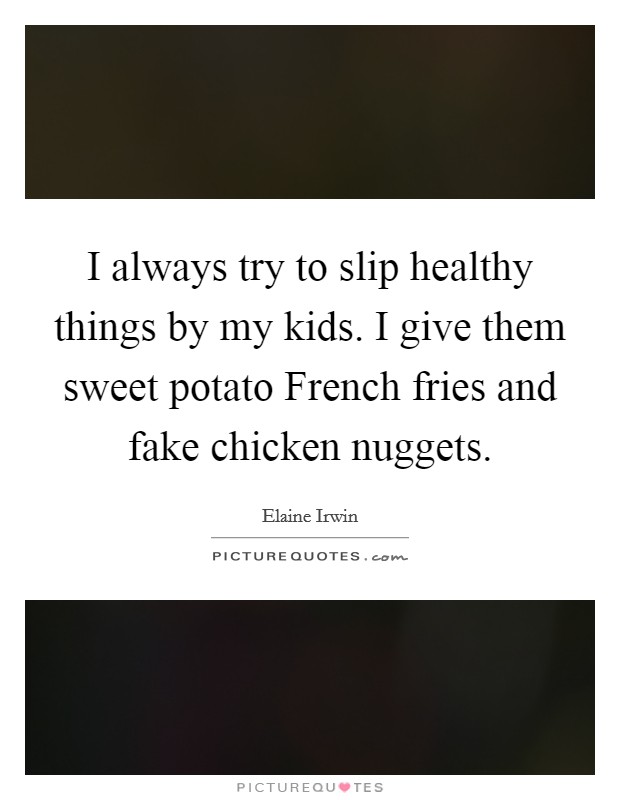 I always try to slip healthy things by my kids. I give them sweet potato French fries and fake chicken nuggets. Picture Quote #1