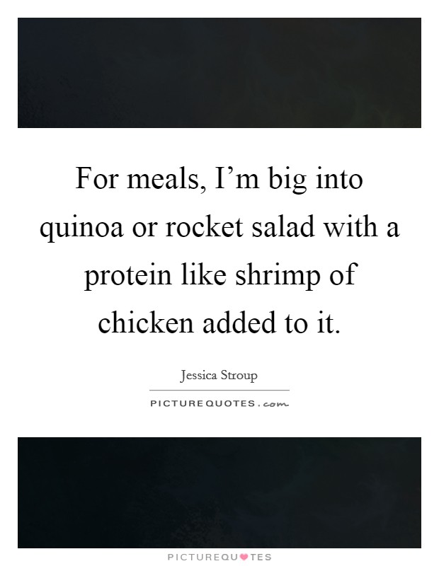 For meals, I'm big into quinoa or rocket salad with a protein like shrimp of chicken added to it. Picture Quote #1