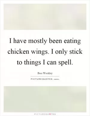 I have mostly been eating chicken wings. I only stick to things I can spell Picture Quote #1