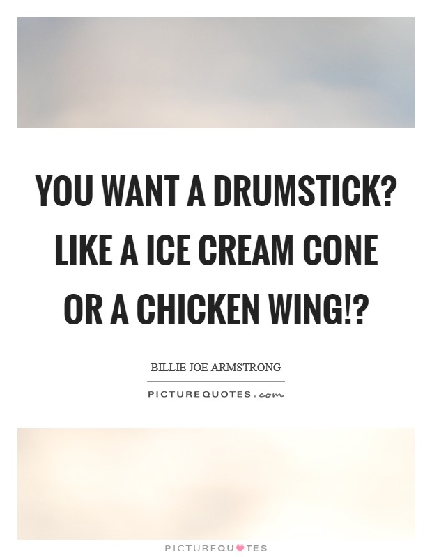 You want a drumstick? Like a ice cream cone or a chicken wing!? Picture Quote #1