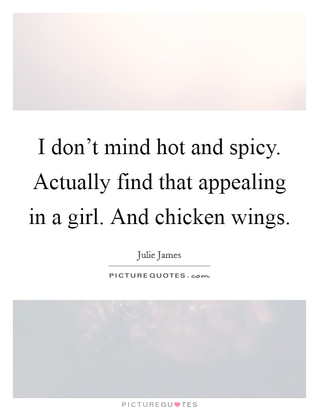 I don't mind hot and spicy. Actually find that appealing in a girl. And chicken wings. Picture Quote #1