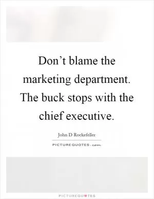 Don’t blame the marketing department. The buck stops with the chief executive Picture Quote #1