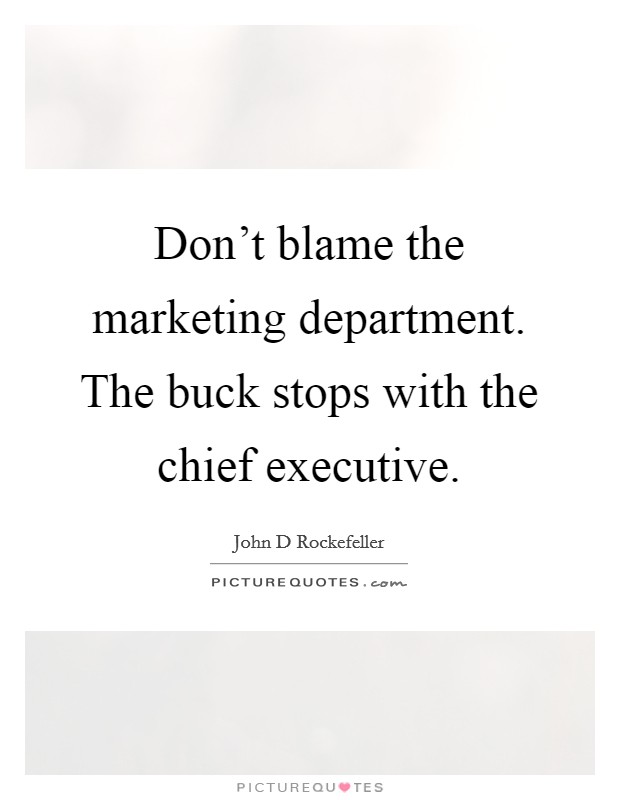 Don't blame the marketing department. The buck stops with the chief executive. Picture Quote #1