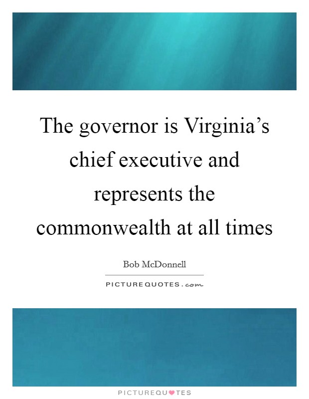 The governor is Virginia's chief executive and represents the commonwealth at all times Picture Quote #1