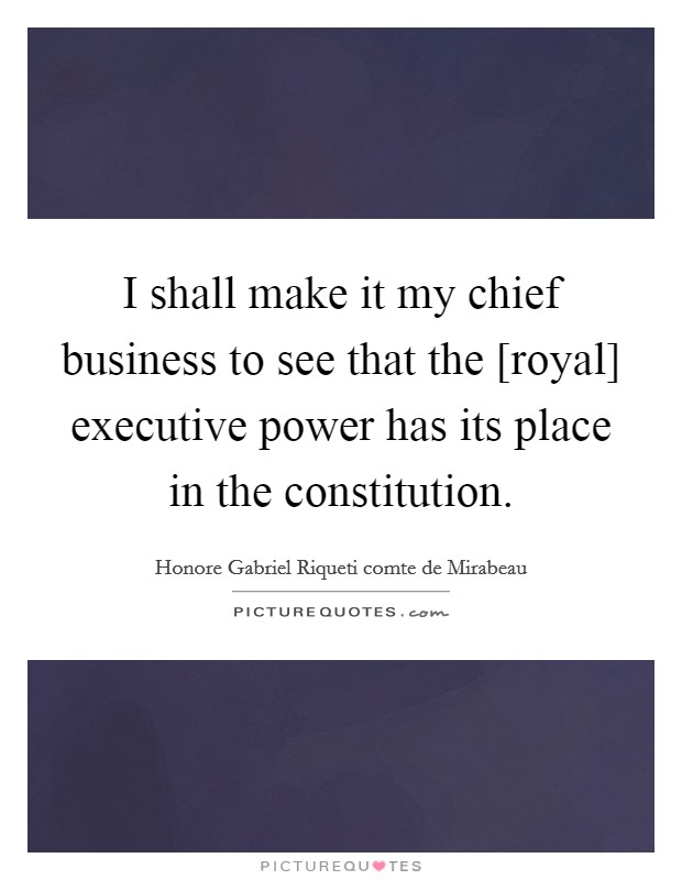 I shall make it my chief business to see that the [royal] executive power has its place in the constitution. Picture Quote #1