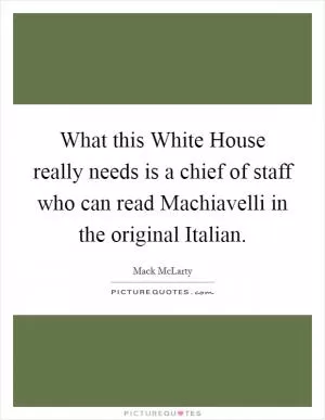 What this White House really needs is a chief of staff who can read Machiavelli in the original Italian Picture Quote #1