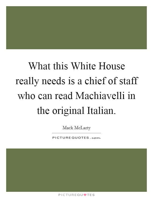 What this White House really needs is a chief of staff who can read Machiavelli in the original Italian. Picture Quote #1
