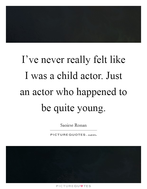 I've never really felt like I was a child actor. Just an actor who happened to be quite young. Picture Quote #1