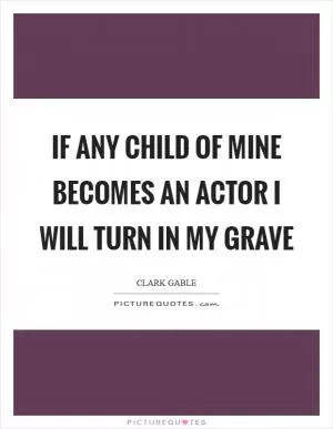 If any child of mine becomes an actor I will turn in my grave Picture Quote #1