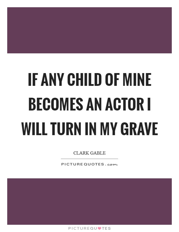 If any child of mine becomes an actor I will turn in my grave Picture Quote #1