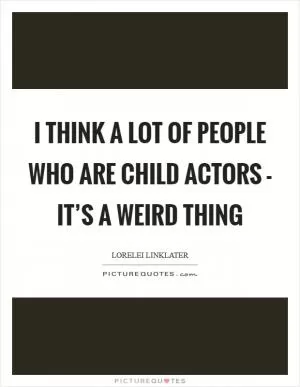 I think a lot of people who are child actors - it’s a weird thing Picture Quote #1