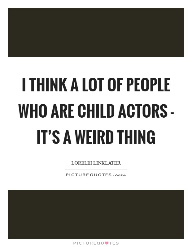I think a lot of people who are child actors - it's a weird thing Picture Quote #1