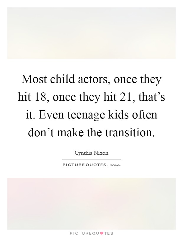 Most child actors, once they hit 18, once they hit 21, that's it. Even teenage kids often don't make the transition. Picture Quote #1