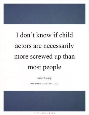 I don’t know if child actors are necessarily more screwed up than most people Picture Quote #1