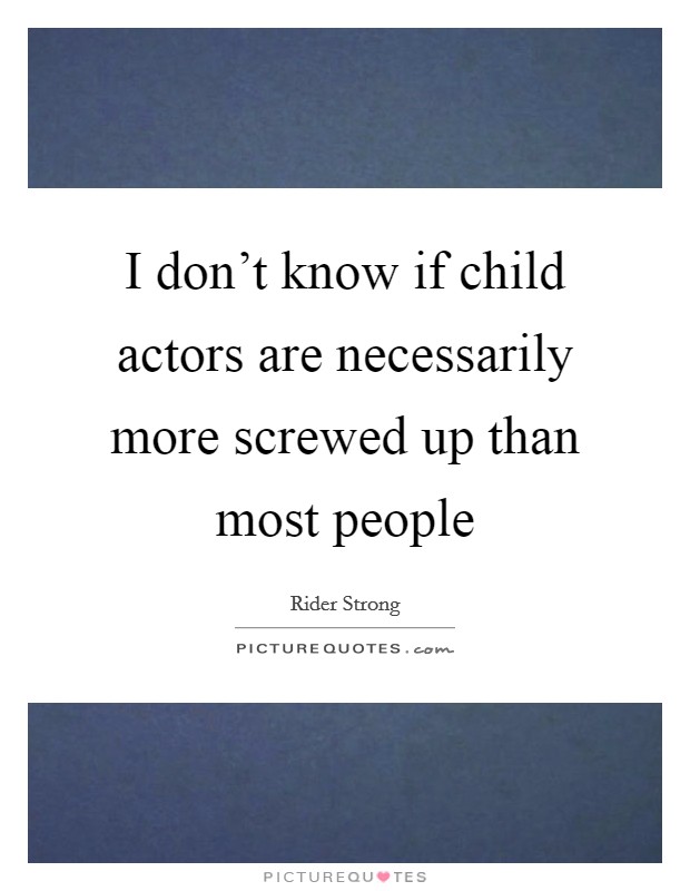 I don't know if child actors are necessarily more screwed up than most people Picture Quote #1