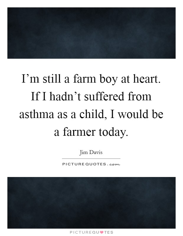 I'm still a farm boy at heart. If I hadn't suffered from asthma as a child, I would be a farmer today. Picture Quote #1