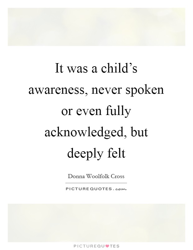 It was a child's awareness, never spoken or even fully acknowledged, but deeply felt Picture Quote #1