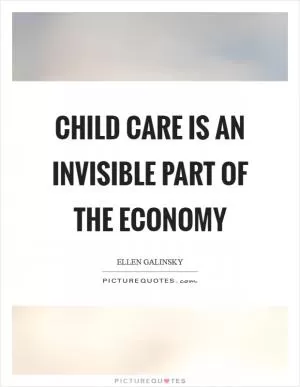 Child care is an invisible part of the economy Picture Quote #1