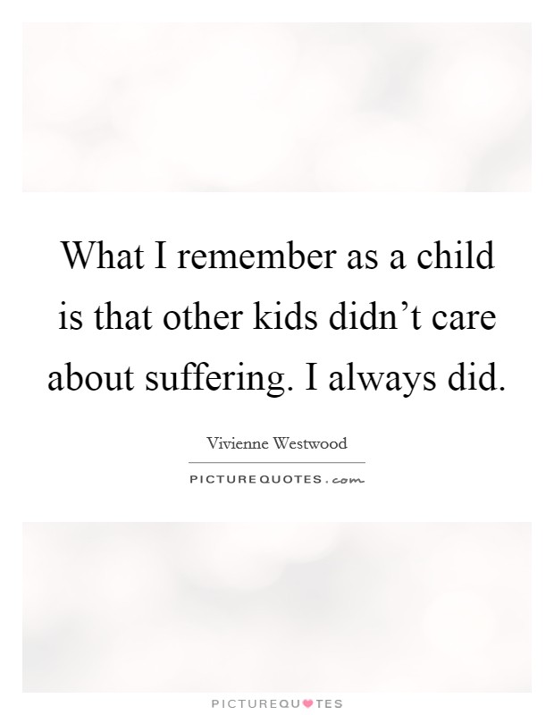 What I remember as a child is that other kids didn't care about suffering. I always did. Picture Quote #1