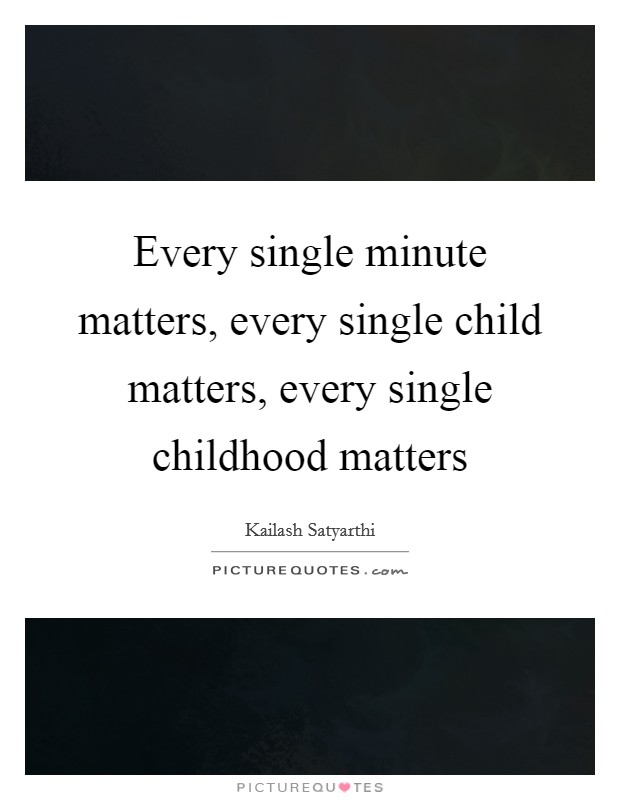 Every single minute matters, every single child matters, every single childhood matters Picture Quote #1