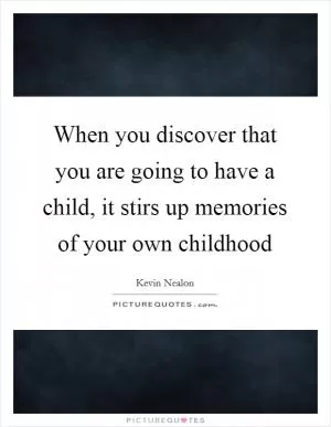 When you discover that you are going to have a child, it stirs up memories of your own childhood Picture Quote #1