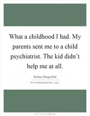 What a childhood I had. My parents sent me to a child psychiatrist. The kid didn’t help me at all Picture Quote #1