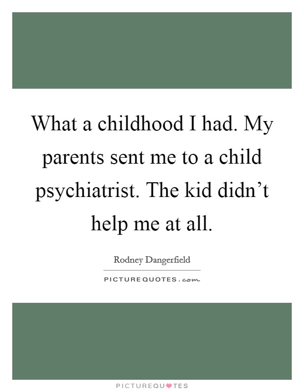 What a childhood I had. My parents sent me to a child psychiatrist. The kid didn't help me at all. Picture Quote #1