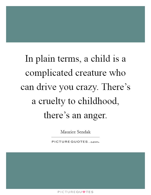 In plain terms, a child is a complicated creature who can drive you crazy. There's a cruelty to childhood, there's an anger. Picture Quote #1
