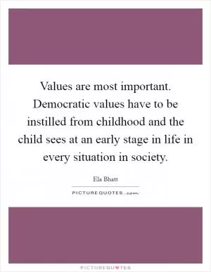 Values are most important. Democratic values have to be instilled from childhood and the child sees at an early stage in life in every situation in society Picture Quote #1