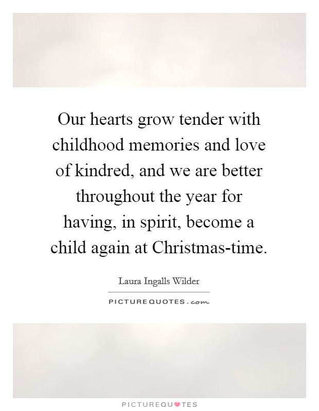 Our hearts grow tender with childhood memories and love of kindred, and we are better throughout the year for having, in spirit, become a child again at Christmas-time. Picture Quote #1