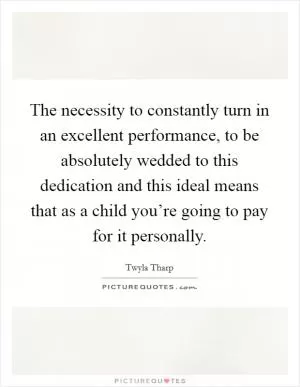 The necessity to constantly turn in an excellent performance, to be absolutely wedded to this dedication and this ideal means that as a child you’re going to pay for it personally Picture Quote #1