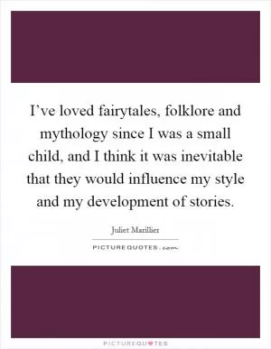 I’ve loved fairytales, folklore and mythology since I was a small child, and I think it was inevitable that they would influence my style and my development of stories Picture Quote #1