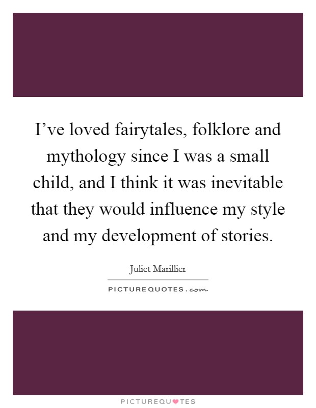 I've loved fairytales, folklore and mythology since I was a small child, and I think it was inevitable that they would influence my style and my development of stories. Picture Quote #1