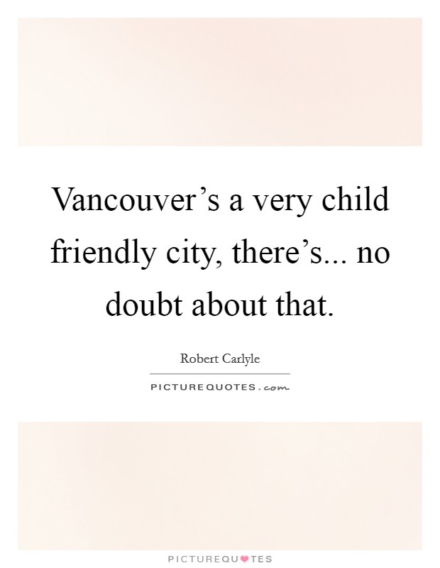Vancouver's a very child friendly city, there's... no doubt about that. Picture Quote #1