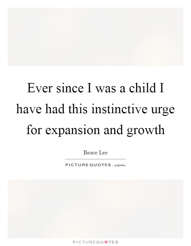 Ever since I was a child I have had this instinctive urge for expansion and growth Picture Quote #1