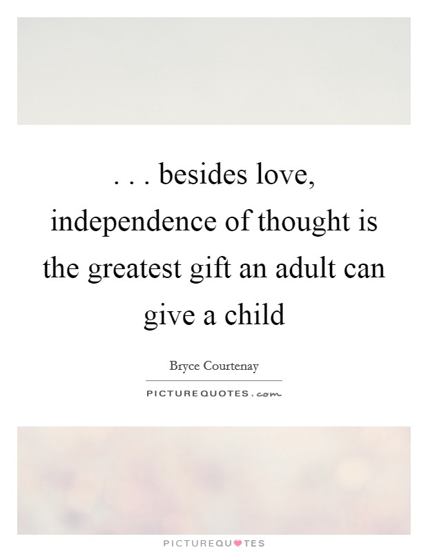 . . . besides love, independence of thought is the greatest gift an adult can give a child Picture Quote #1