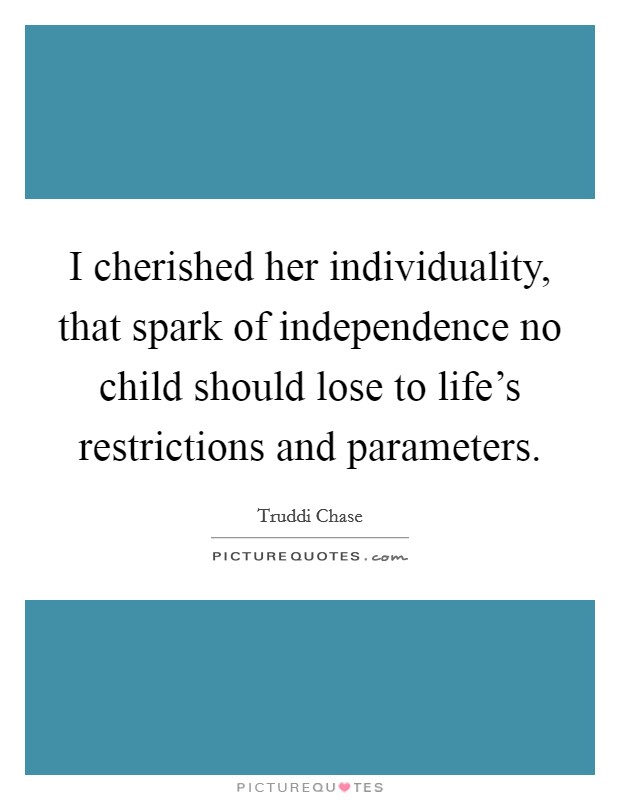 I cherished her individuality, that spark of independence no child should lose to life's restrictions and parameters. Picture Quote #1