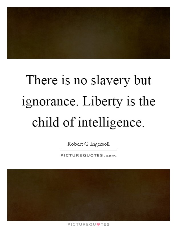 There is no slavery but ignorance. Liberty is the child of intelligence. Picture Quote #1