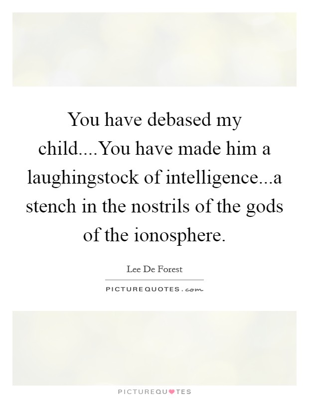 You have debased my child....You have made him a laughingstock of intelligence...a stench in the nostrils of the gods of the ionosphere. Picture Quote #1
