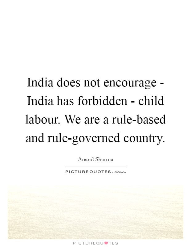 India does not encourage - India has forbidden - child labour. We are a rule-based and rule-governed country. Picture Quote #1