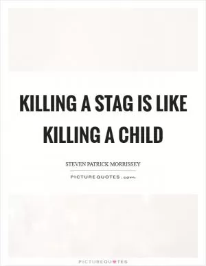Killing a stag is like killing a child Picture Quote #1