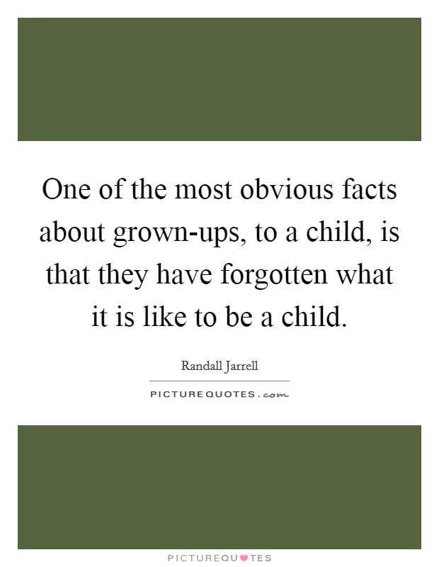 One of the most obvious facts about grown-ups, to a child, is that they have forgotten what it is like to be a child. Picture Quote #1
