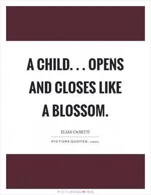 A child. . . opens and closes like a blossom Picture Quote #1