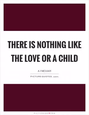 There is nothing like the love or a child Picture Quote #1