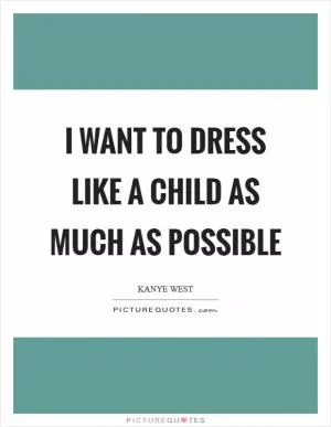 I want to dress like a child as much as possible Picture Quote #1
