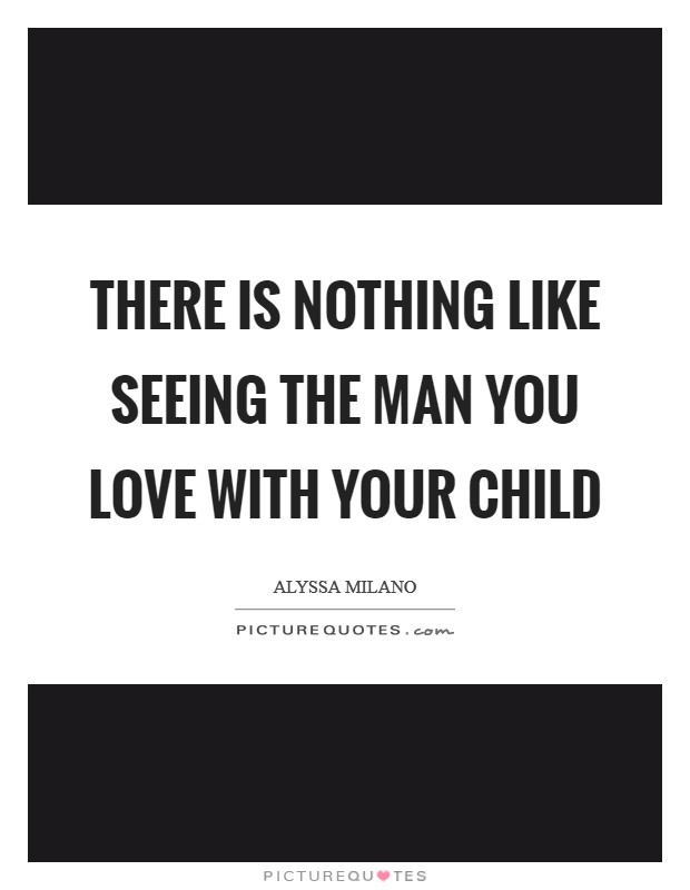 There is nothing like seeing the man you love with your child Picture Quote #1