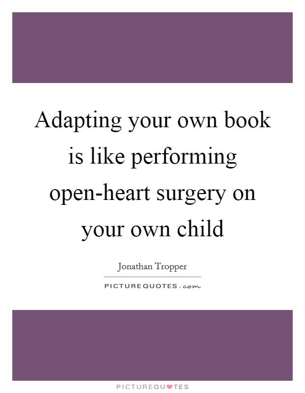 Adapting your own book is like performing open-heart surgery on your own child Picture Quote #1