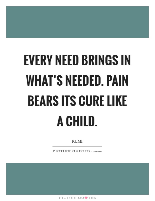 Every need brings in what's needed. Pain bears its cure like a child. Picture Quote #1