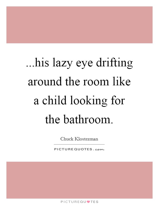 ...his lazy eye drifting around the room like a child looking for the bathroom. Picture Quote #1